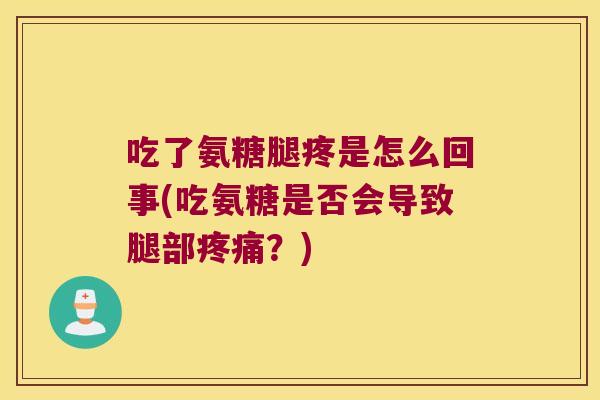 吃了氨糖腿疼是怎么回事(吃氨糖是否会导致腿部疼痛?)