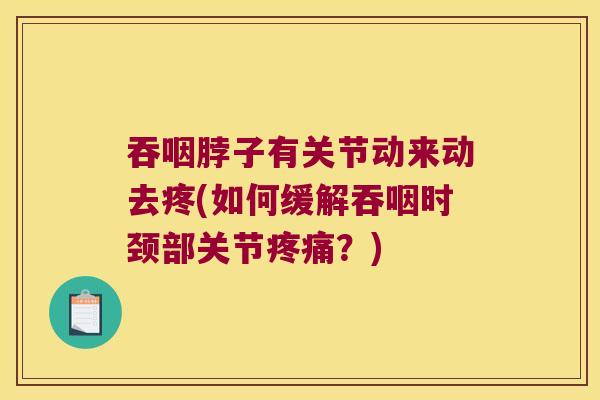 吞咽脖子有关节动来动去疼(如何缓解吞咽时颈部关节疼痛?)