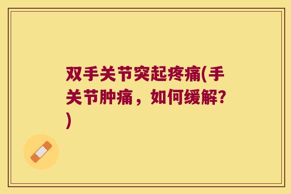 双手关节突起疼痛(手关节肿痛,如何缓解?)