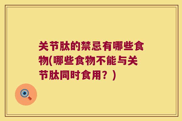关节肽的禁忌有哪些食物(哪些食物不能与关节肽同时食用?)
