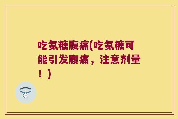 吃氨糖腹痛(吃氨糖可能引发腹痛,注意剂量!)