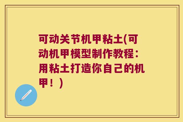 可动关节机甲粘土(可动机甲模型制作教程:用粘土打造你自己的机甲!)