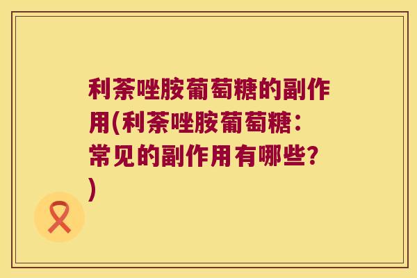 利荼唑胺葡萄糖的副作用(利荼唑胺葡萄糖:常见的副作用有哪些?)