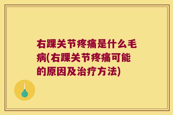 右踝关节疼痛是什么毛病(右踝关节疼痛可能的原因及治疗方法)