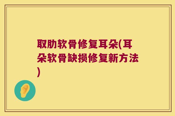 取肋软骨修复耳朵(耳朵软骨缺损修复新方法)