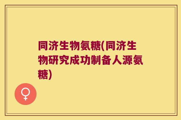 同济生物氨糖(同济生物研究成功制备人源氨糖)