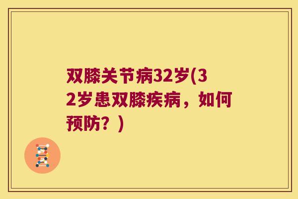 双膝关节病32岁(32岁患双膝疾病,如何预防?)
