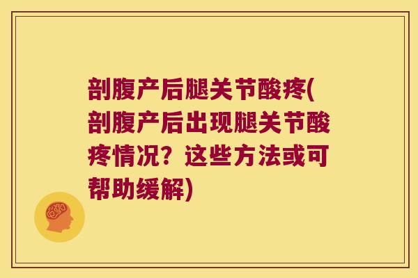 剖腹产后腿关节酸疼(剖腹产后出现腿关节酸疼情况?这些方法或可帮助缓解)