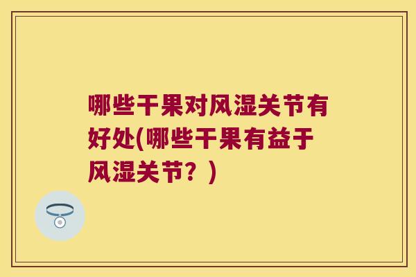 哪些干果对风湿关节有好处(哪些干果有益于风湿关节?)