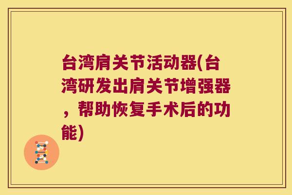 台湾肩关节活动器(台湾研发出肩关节增强器,帮助恢复手术后的功能)