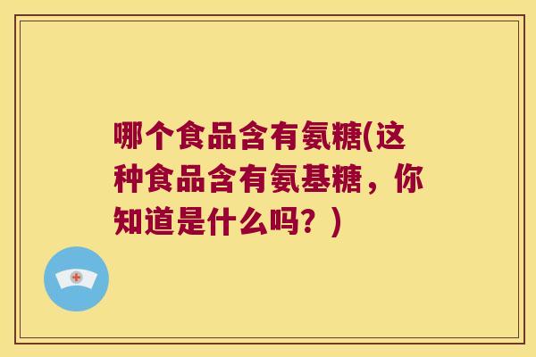 哪个食品含有氨糖(这种食品含有氨基糖,你知道是什么吗?)