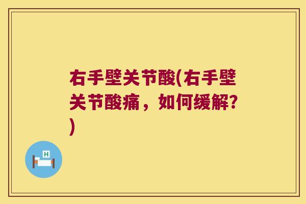 右手壁关节酸(右手壁关节酸痛,如何缓解?)