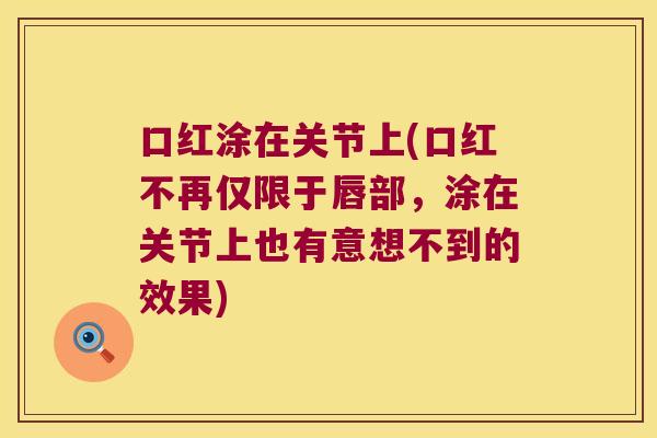 口红涂在关节上(口红不再仅限于唇部,涂在关节上也有意想不到的效果)