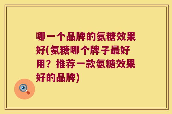哪一个品牌的氨糖效果好(氨糖哪个牌子最好用?推荐一款氨糖效果好的品牌)