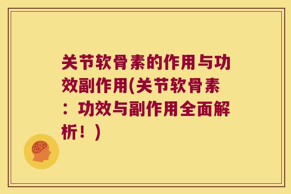 关节软骨素的作用与功效副作用(关节软骨素:功效与副作用全面解析!)
