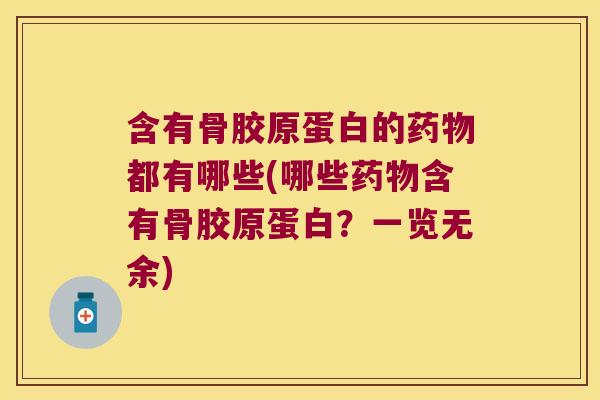 含有骨胶原蛋白的药物都有哪些(哪些药物含有骨胶原蛋白?一览无余)