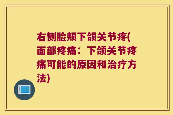 右侧脸颊下颌关节疼(面部疼痛:下颌关节疼痛可能的原因和治疗方法)