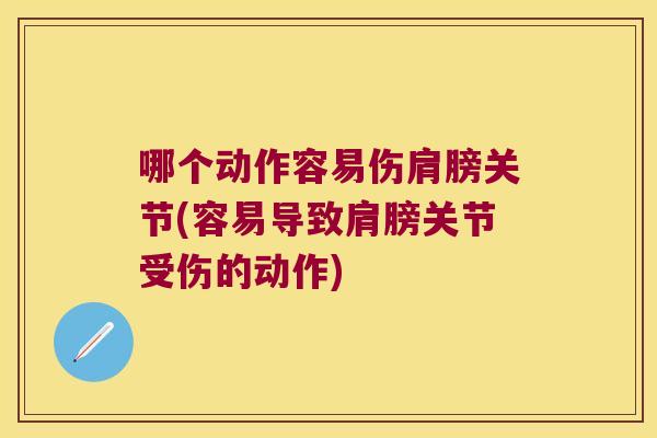 哪个动作容易伤肩膀关节(容易导致肩膀关节受伤的动作)
