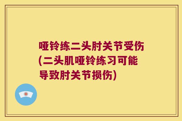 哑铃练二头肘关节受伤(二头肌哑铃练习可能导致肘关节损伤)