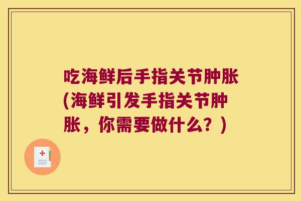 吃海鲜后手指关节肿胀(海鲜引发手指关节肿胀,你需要做什么?)