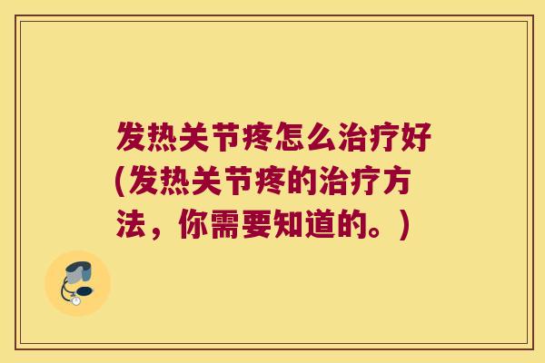 发热关节疼怎么治疗好(发热关节疼的治疗方法,你需要知道的。)