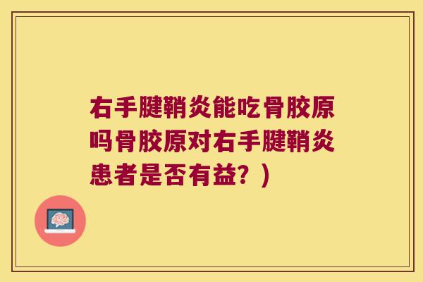 右手腱鞘炎能吃骨胶原吗骨胶原对右手腱鞘炎患者是否有益?)