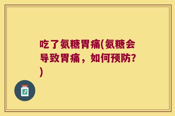 吃了氨糖胃痛(氨糖会导致胃痛,如何预防?)