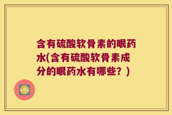 含有硫酸软骨素的眼药水(含有硫酸软骨素成分的眼药水有哪些?)
