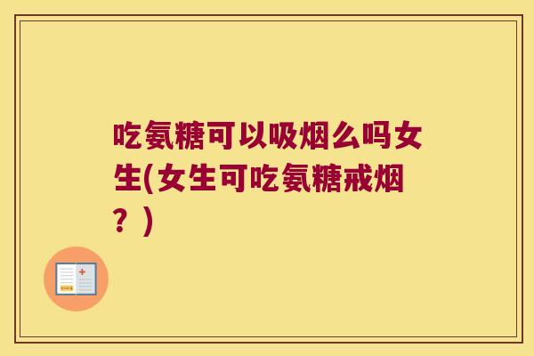 吃氨糖可以吸烟么吗女生(女生可吃氨糖戒烟?)