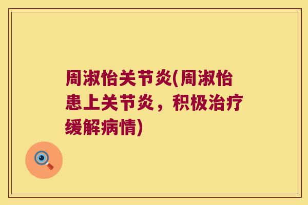 周淑怡关节炎(周淑怡患上关节炎,积极治疗缓解病情)