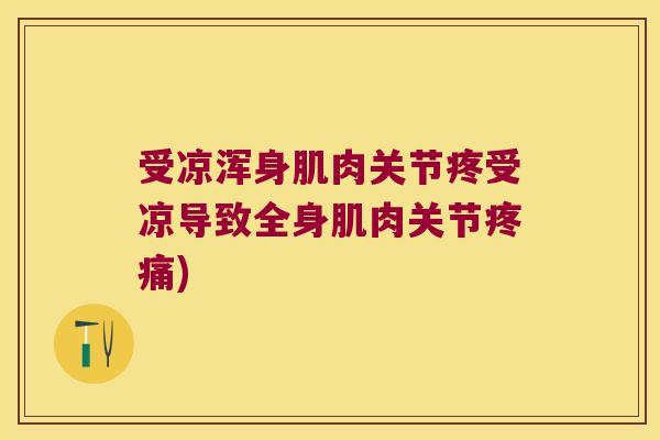 受凉浑身肌肉关节疼受凉导致全身肌肉关节疼痛)