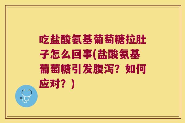 吃盐酸氨基葡萄糖拉肚子怎么回事(盐酸氨基葡萄糖引发腹泻?如何应对?)