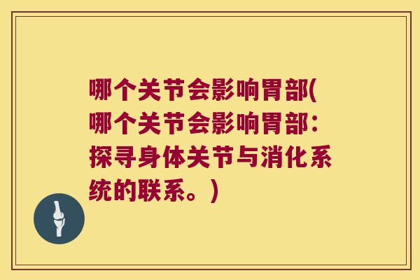 哪个关节会影响胃部(哪个关节会影响胃部:探寻身体关节与消化系统的联系。)