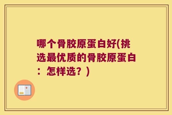 哪个骨胶原蛋白好(挑选最优质的骨胶原蛋白:怎样选?)