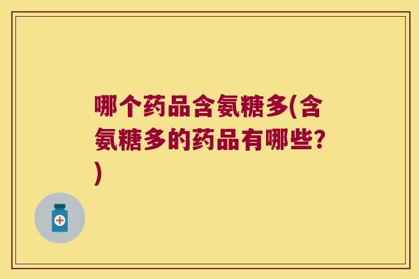 哪个药品含氨糖多(含氨糖多的药品有哪些?)