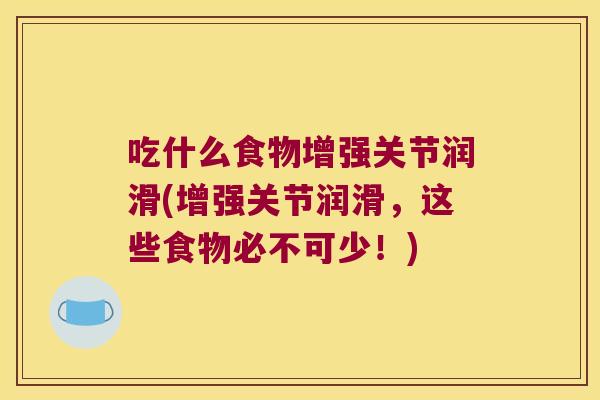 吃什么食物增强关节润滑(增强关节润滑，这些食物必不可少！)
