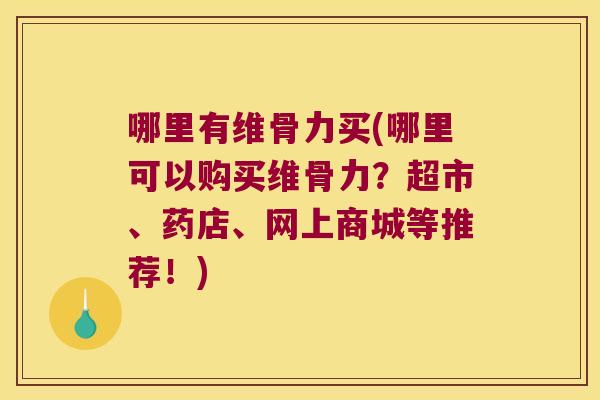 哪里有维骨力买(哪里可以购买维骨力?超市、药店、网上商城等推荐!)