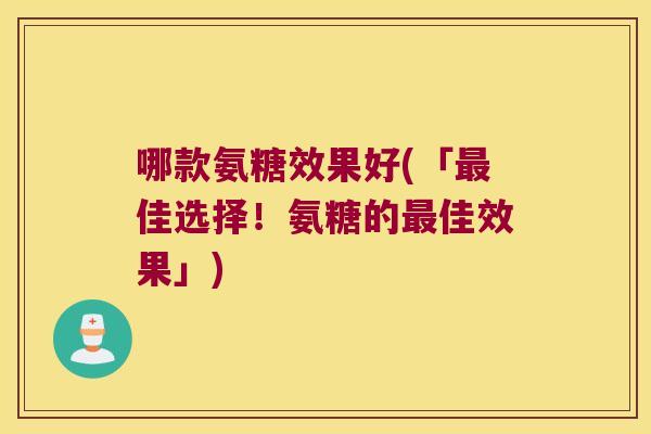 哪款氨糖效果好(「最佳选择!氨糖的最佳效果」)