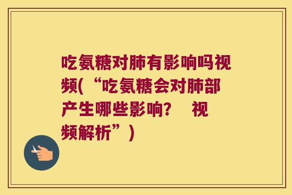 吃氨糖对肺有影响吗视频(“吃氨糖会对肺部产生哪些影响? 视频解析”)