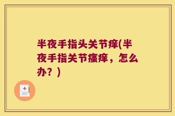 半夜手指头关节痒(半夜手指关节瘙痒,怎么办?)