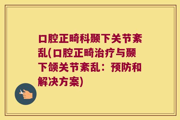口腔正畸科颞下关节紊乱(口腔正畸治疗与颞下颌关节紊乱:预防和解决方案)