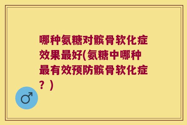 哪种氨糖对髌骨软化症效果最好(氨糖中哪种最有效预防髌骨软化症？)