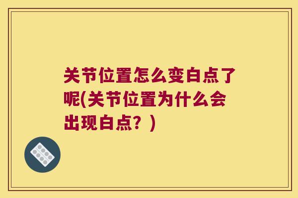 关节位置怎么变白点了呢(关节位置为什么会出现白点?)