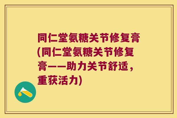 同仁堂氨糖关节修复膏(同仁堂氨糖关节修复膏——助力关节舒适,重获活力)