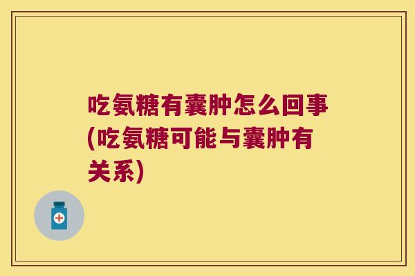 吃氨糖有囊肿怎么回事(吃氨糖可能与囊肿有关系)