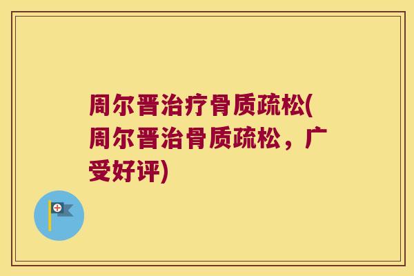 周尔晋治疗骨质疏松(周尔晋治骨质疏松,广受好评)