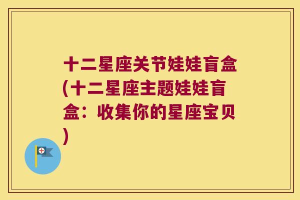 十二星座关节娃娃盲盒(十二星座主题娃娃盲盒:收集你的星座宝贝)