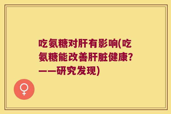 吃氨糖对肝有影响(吃氨糖能改善肝脏健康?——研究发现)