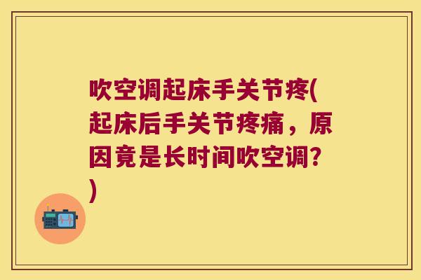 吹空调起床手关节疼(起床后手关节,原因竟是长时间吹空调?) 吹空调起床手关节疼(起床后手关节,原因竟是长时间吹空调?)