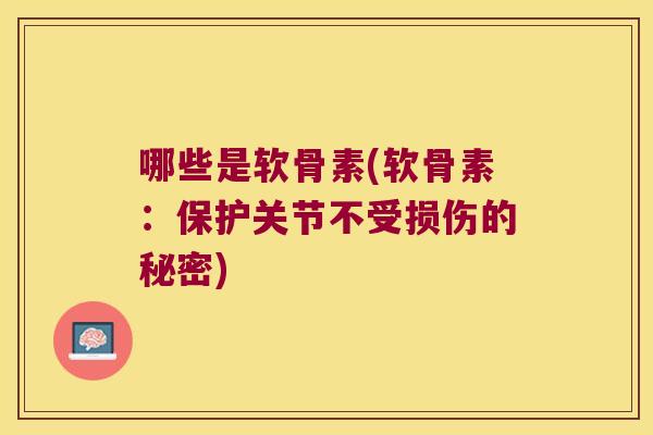 哪些是软骨素(软骨素:保护关节不受损伤的秘密)